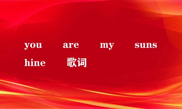 you  are  my  sunshine  歌词