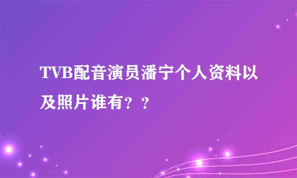 TVB配音演员潘宁个人资料以及照片谁有？？