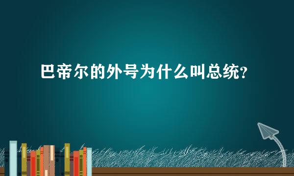 巴帝尔的外号为什么叫总统？