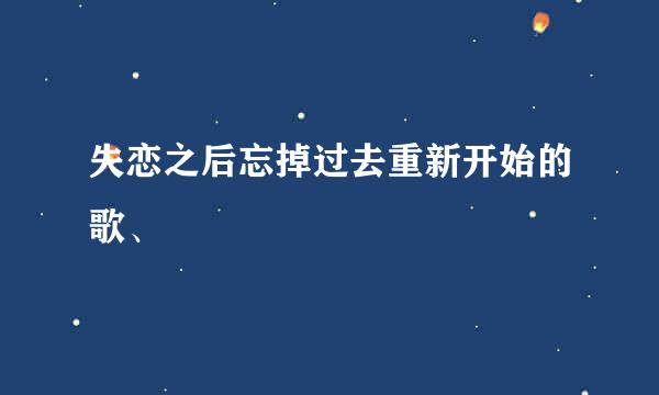 失恋之后忘掉过去重新开始的歌、