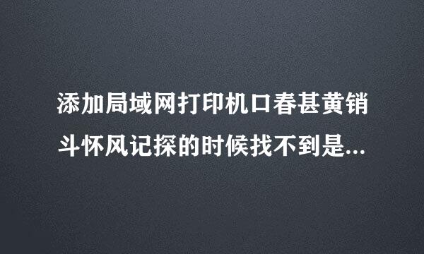 添加局域网打印机口春甚黄销斗怀风记探的时候找不到是什么原因？