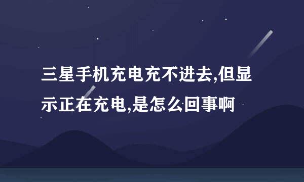 三星手机充电充不进去,但显示正在充电,是怎么回事啊