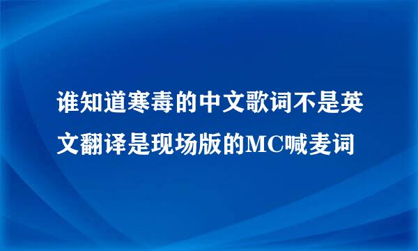 谁知道寒毒的中文歌词不是英文翻译是现场版的MC喊麦词