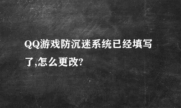 QQ游戏防沉迷系统已经填写了,怎么更改?