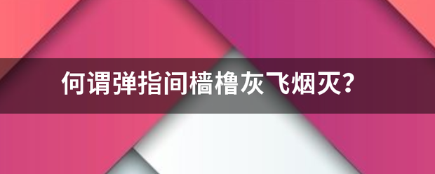 何谓弹指间樯橹灰飞烟灭？