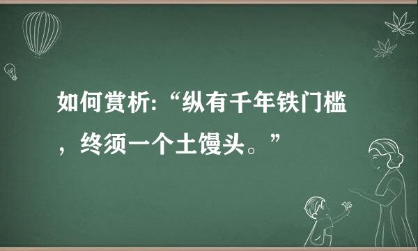 如何赏析:“纵有千年铁门槛，终须一个土馒头。”