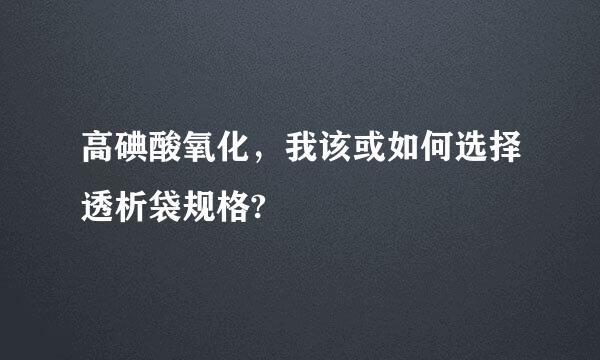 高碘酸氧化，我该或如何选择透析袋规格?