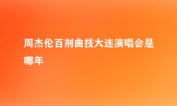 周杰伦百剂曲技大连演唱会是哪年