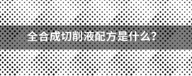 全合成切削液配方是什么？