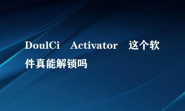 DoulCi Activator 这个软件真能解锁吗