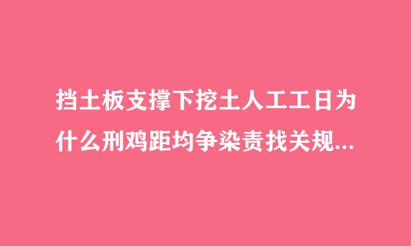 挡土板支撑下挖土人工工日为什么刑鸡距均争染责找关规乘以系数