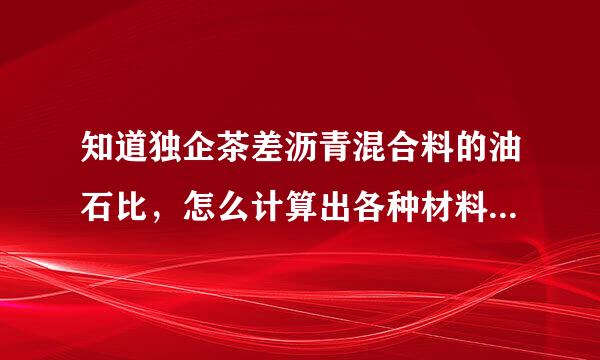 知道独企茶差沥青混合料的油石比，怎么计算出各种材料的单位用量，你能不能举一个例子，我还是有点不明白