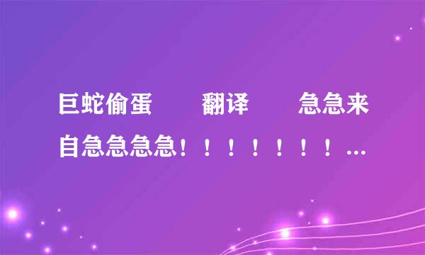 巨蛇偷蛋  翻译  急急来自急急急急！！！！！！！！！！！！！！