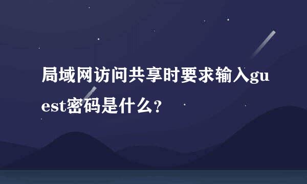 局域网访问共享时要求输入guest密码是什么？