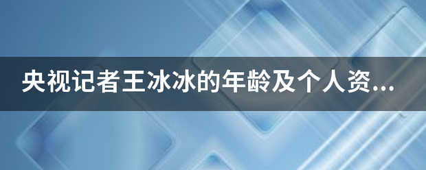 央视记氢温办县善者王冰冰的年龄及个人资料是什么？