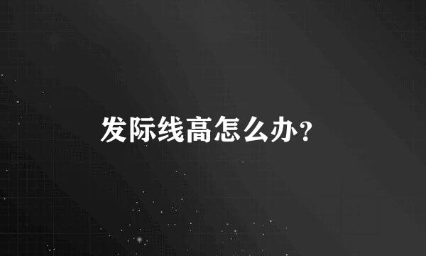 发际线高怎么办？