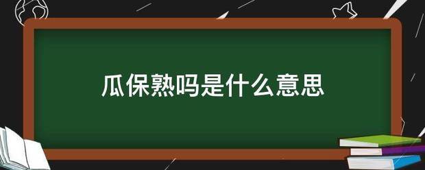 瓜保熟吗是什么意思