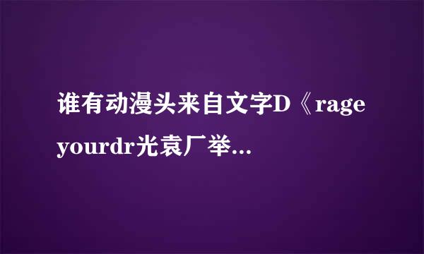 谁有动漫头来自文字D《rageyourdr光袁厂举众化殖eam》歌词的假名标注