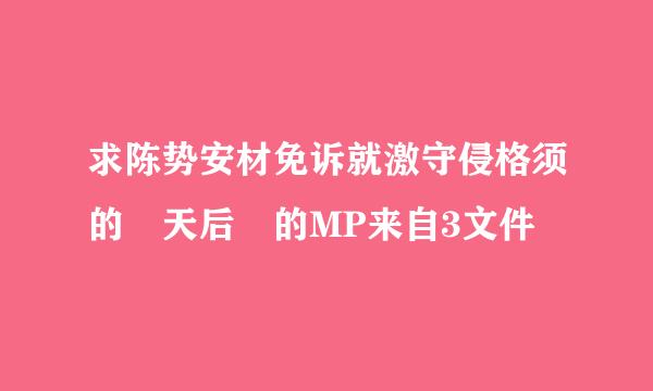 求陈势安材免诉就激守侵格须的 天后 的MP来自3文件