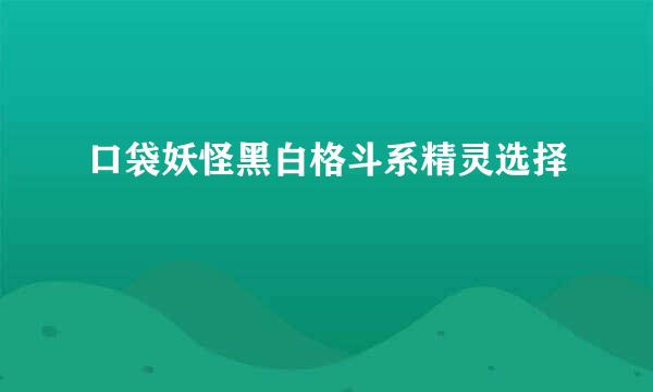 口袋妖怪黑白格斗系精灵选择