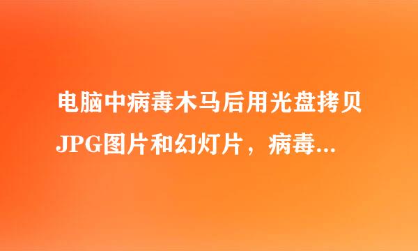 电脑中病毒木马后用光盘拷贝JPG图片和幻灯片，病毒会藏在这些图片里使光盘中毒吗