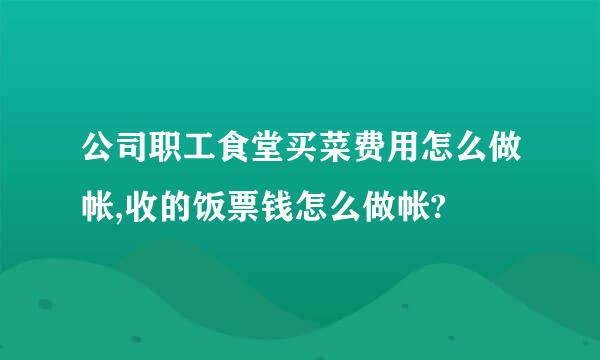 公司职工食堂买菜费用怎么做帐,收的饭票钱怎么做帐?