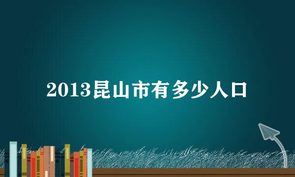 2013昆山市有多少人口