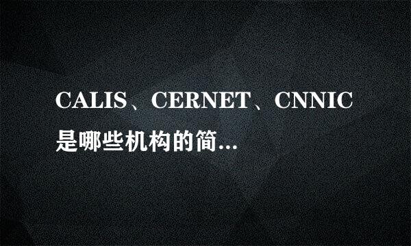 CALIS、CERNET、CNNIC是哪些机构的简称？请写出其中文名和英文全称。