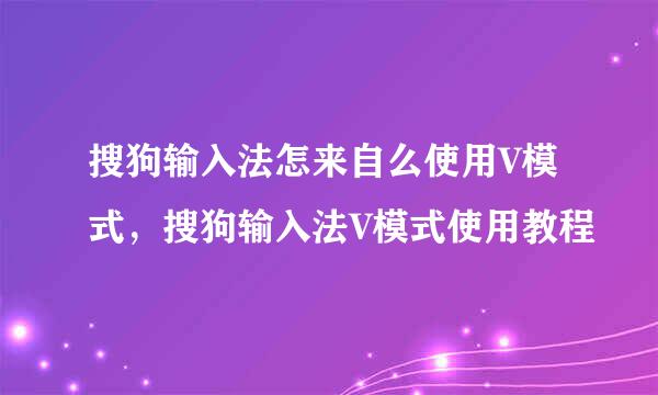 搜狗输入法怎来自么使用V模式，搜狗输入法V模式使用教程