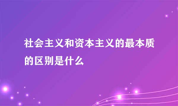 社会主义和资本主义的最本质的区别是什么