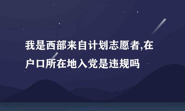 我是西部来自计划志愿者,在户口所在地入党是违规吗