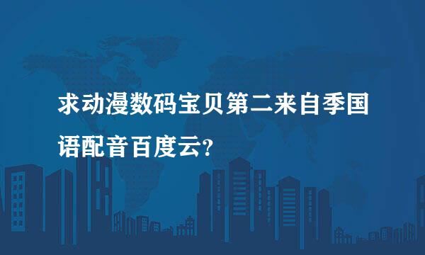 求动漫数码宝贝第二来自季国语配音百度云？