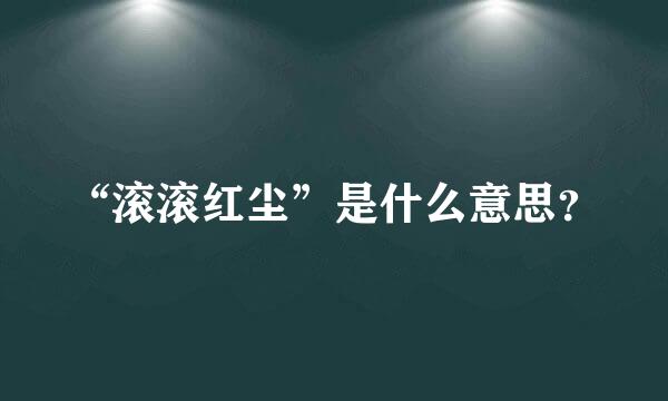 “滚滚红尘”是什么意思？