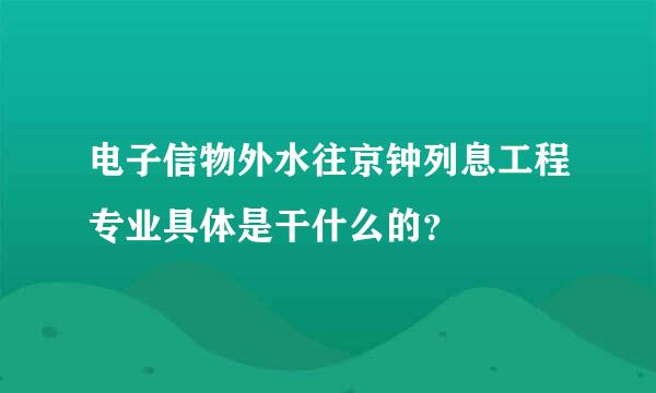 电子信物外水往京钟列息工程专业具体是干什么的？