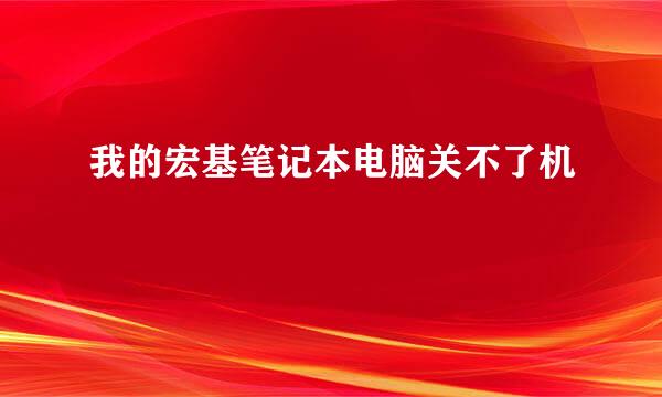 我的宏基笔记本电脑关不了机