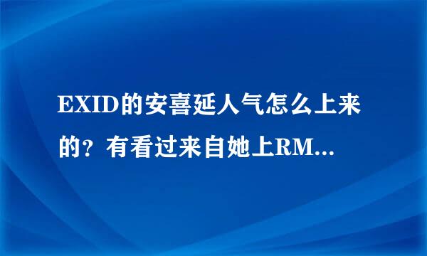 EXID的安喜延人气怎么上来的？有看过来自她上RM的综艺，真的挺360问答可爱的女生，比较真实，我也不太懂，想请