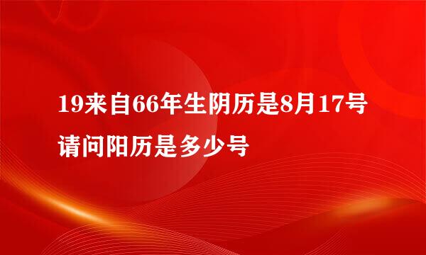 19来自66年生阴历是8月17号请问阳历是多少号