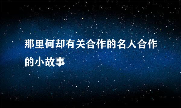 那里何却有关合作的名人合作的小故事