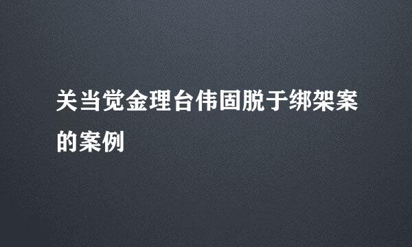 关当觉金理台伟固脱于绑架案的案例