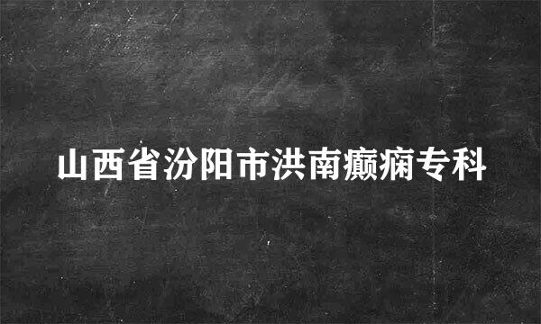 山西省汾阳市洪南癫痫专科