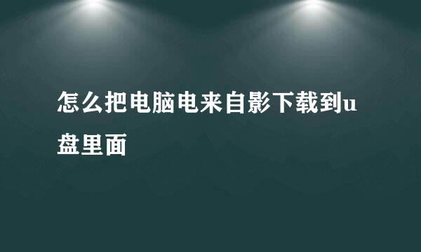 怎么把电脑电来自影下载到u盘里面