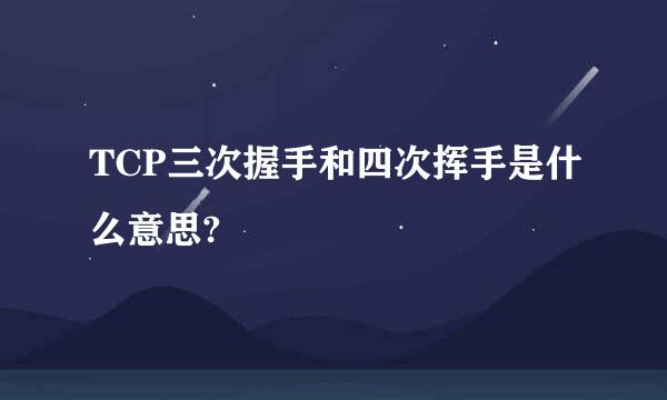 TCP三次握手和四次挥手是什么意思?