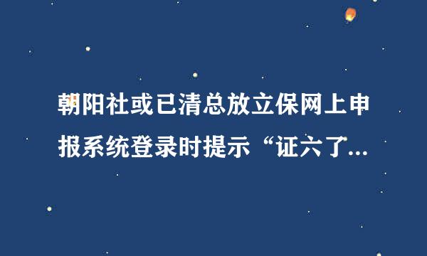 朝阳社或已清总放立保网上申报系统登录时提示“证六了拉温两EKEY的PIN码口令错误，重试还剩下9次”，