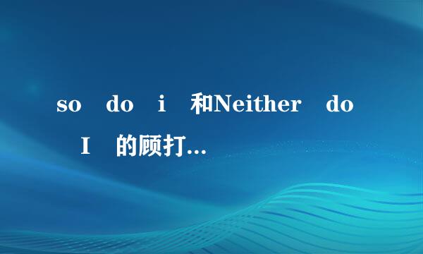 so do i 和Neither do I 的顾打顺补审拉罪用法