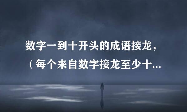 数字一到十开头的成语接龙，（每个来自数字接龙至少十个成语）