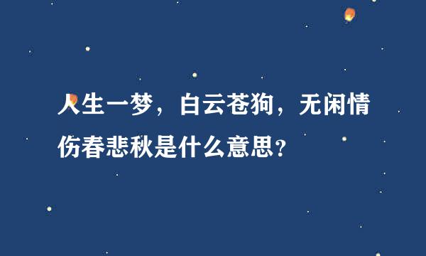 人生一梦，白云苍狗，无闲情伤春悲秋是什么意思？