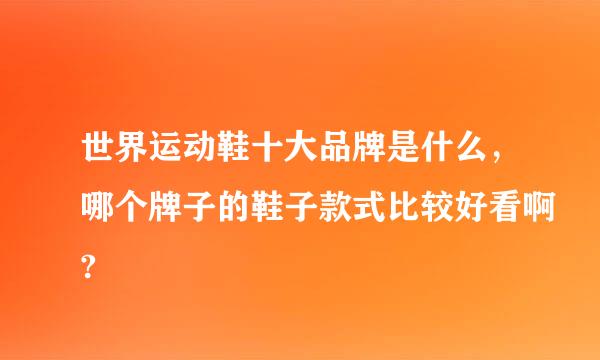 世界运动鞋十大品牌是什么，哪个牌子的鞋子款式比较好看啊?