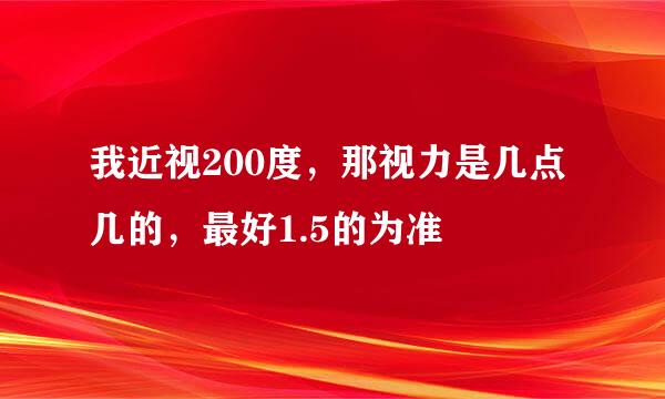 我近视200度，那视力是几点几的，最好1.5的为准