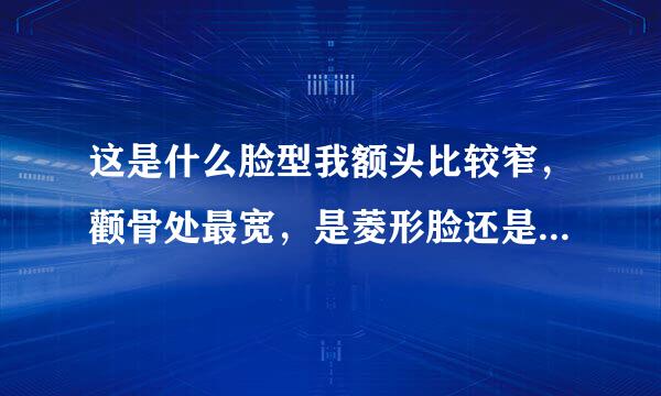 这是什么脸型我额头比较窄，颧骨处最宽，是菱形脸还是别的，来自不懂别瞎说