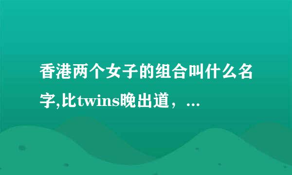 香港两个女子的组合叫什么名字,比twins晚出道，姓黄的？